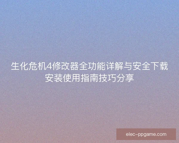生化危机4修改器全功能详解与安全下载安装使用指南技巧分享