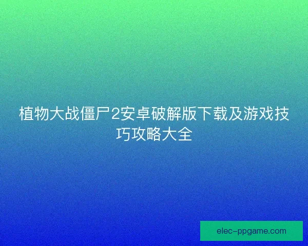 植物大战僵尸2安卓破解版下载及游戏技巧攻略大全